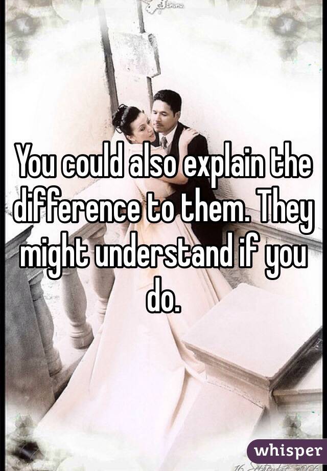 You could also explain the difference to them. They might understand if you do. 