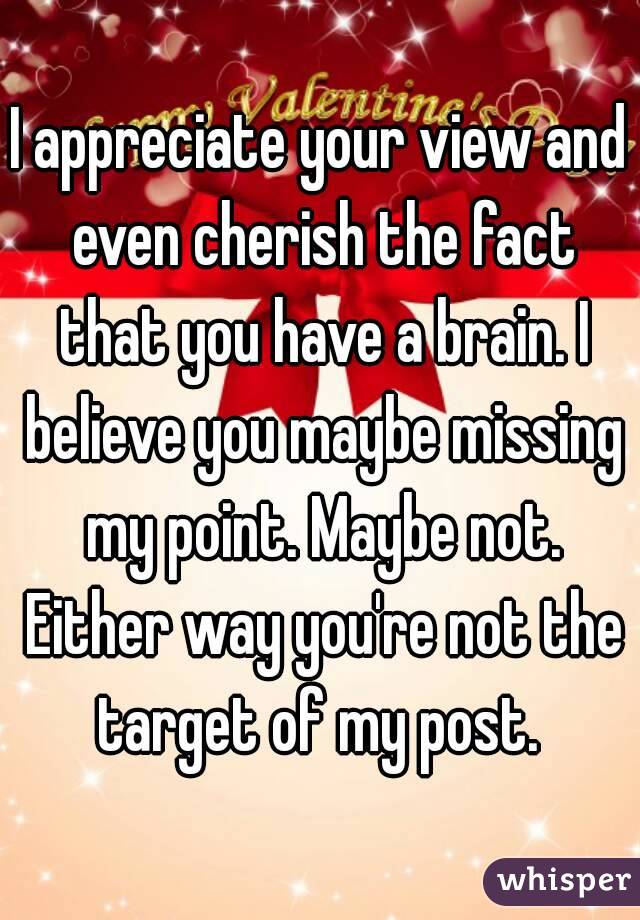 I appreciate your view and even cherish the fact that you have a brain. I believe you maybe missing my point. Maybe not. Either way you're not the target of my post. 