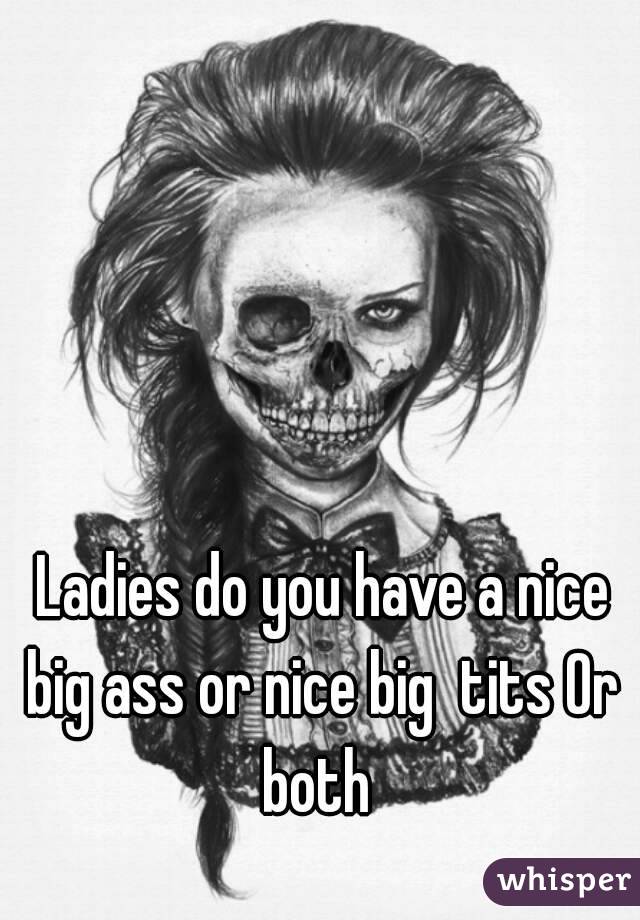  Ladies do you have a nice big ass or nice big  tits Or both 