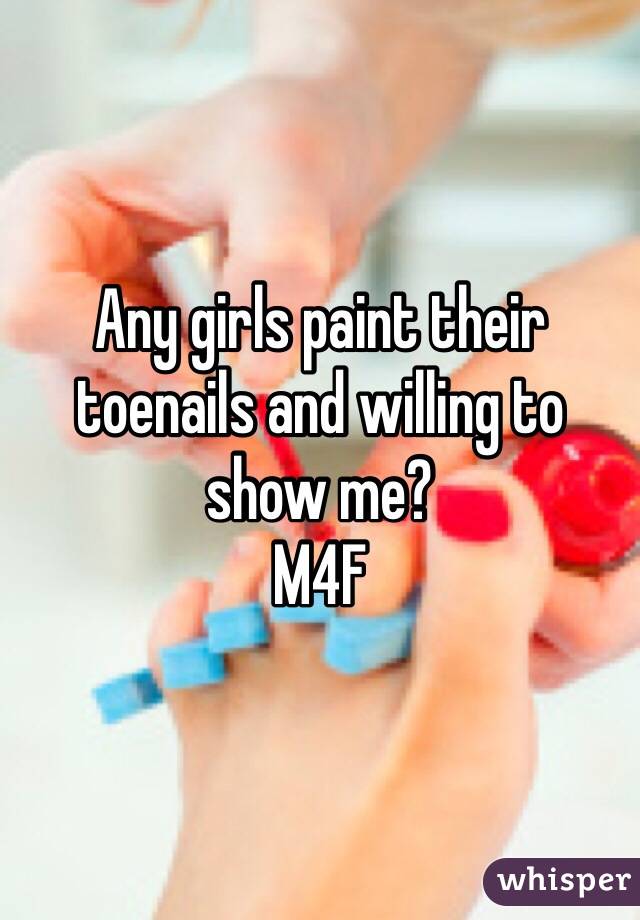 Any girls paint their toenails and willing to show me?
M4F