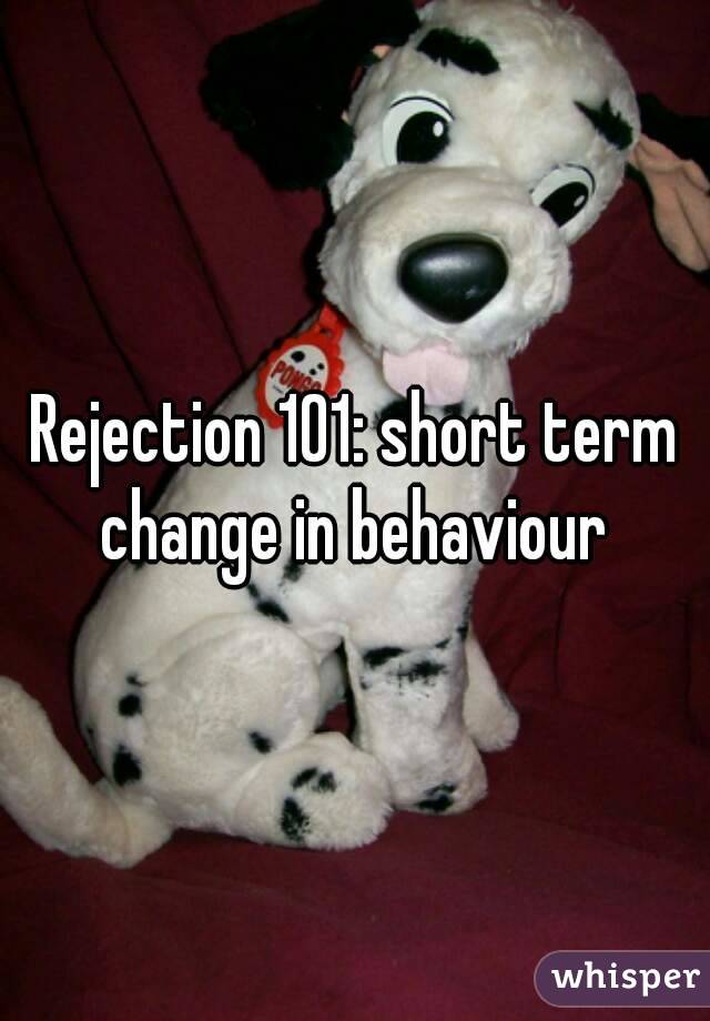 Rejection 101: short term change in behaviour 