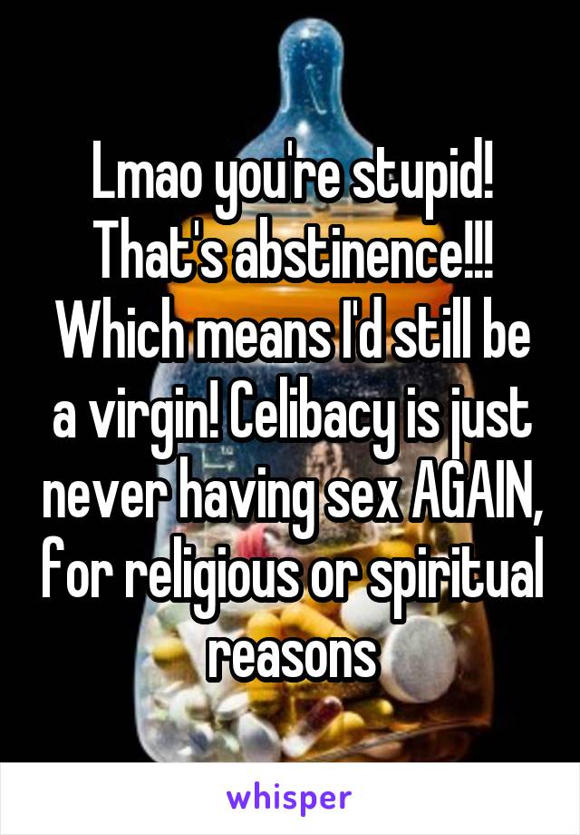 Lmao you're stupid! That's abstinence!!! Which means I'd still be a virgin! Celibacy is just never having sex AGAIN, for religious or spiritual reasons