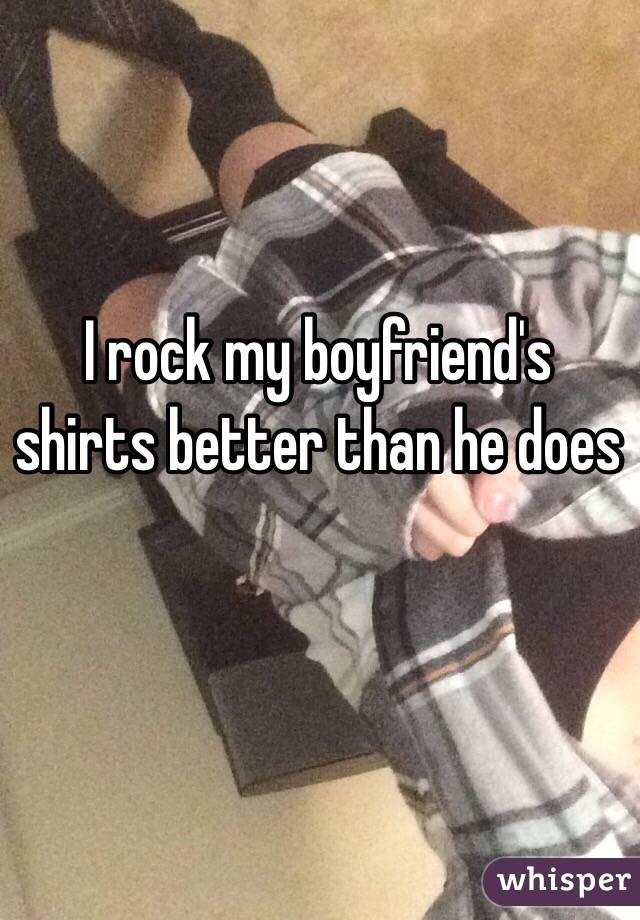 I rock my boyfriend's shirts better than he does 