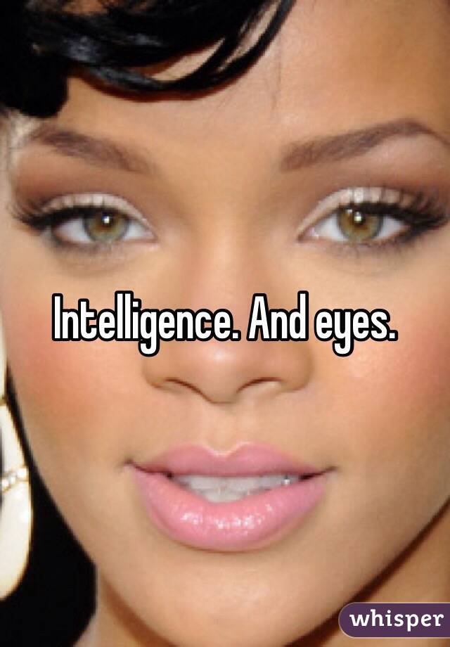 Intelligence. And eyes.