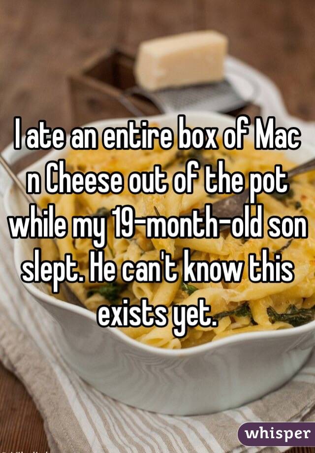 I ate an entire box of Mac n Cheese out of the pot while my 19-month-old son slept. He can't know this exists yet. 