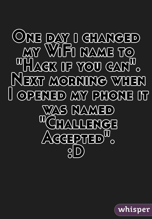 One day i changed my WiFi name to "Hack if you can". Next morning when I opened my phone it was named "Challenge Accepted".
:D