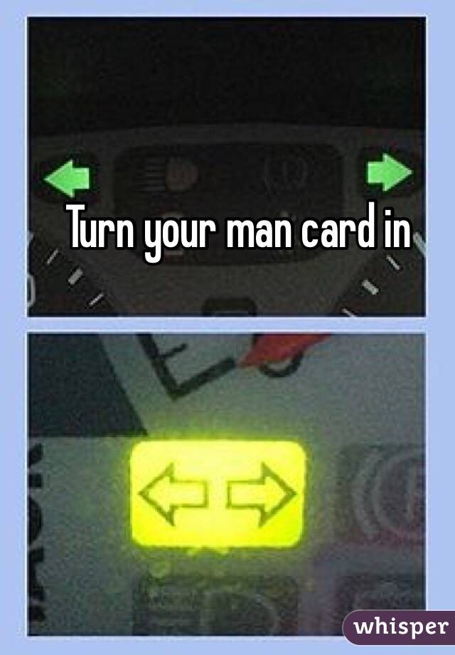 Turn your man card in 