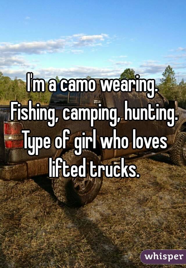I'm a camo wearing. Fishing, camping, hunting. Type of girl who loves lifted trucks.