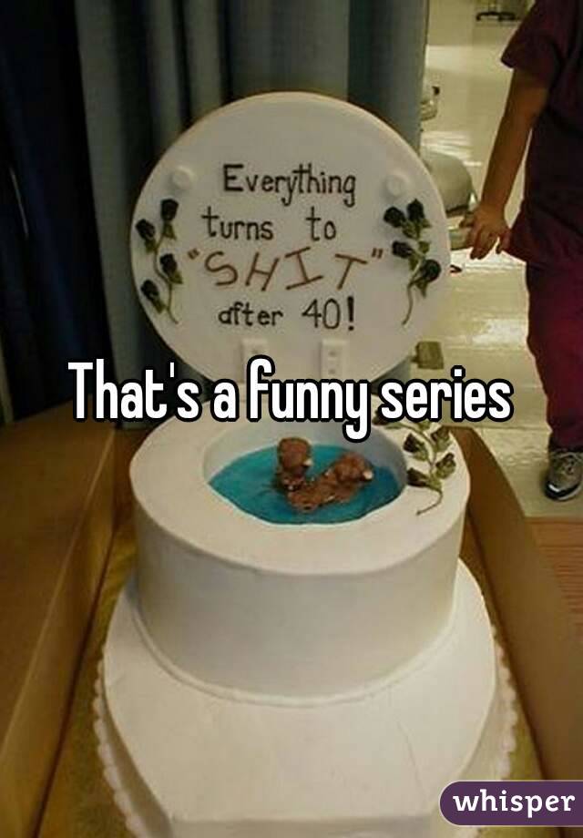 That's a funny series