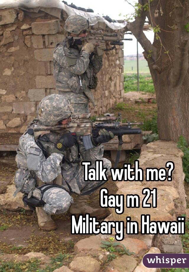 Talk with me? 
Gay m 21
Military in Hawaii 