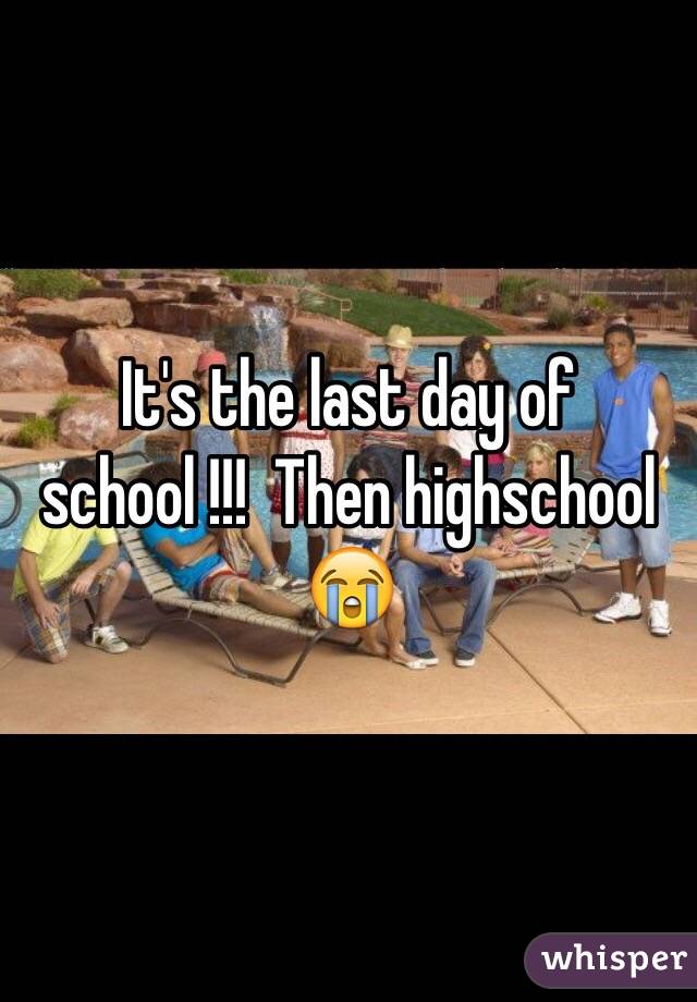 It's the last day of school !!!  Then highschool 😭