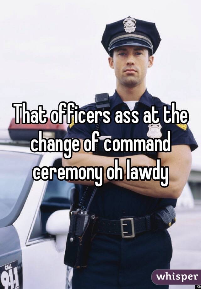 That officers ass at the change of command ceremony oh lawdy
