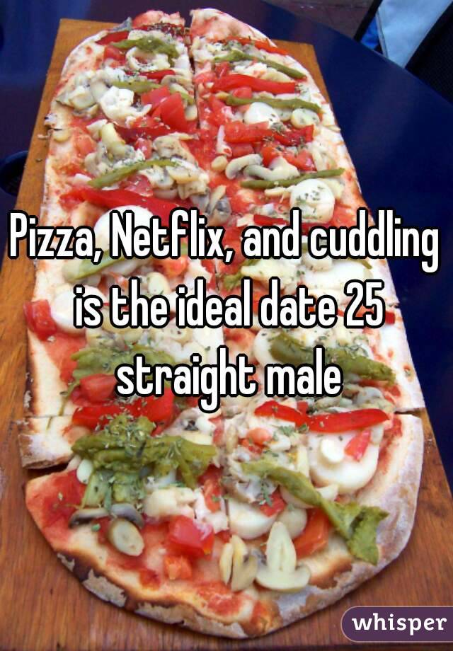 Pizza, Netflix, and cuddling is the ideal date 25 straight male