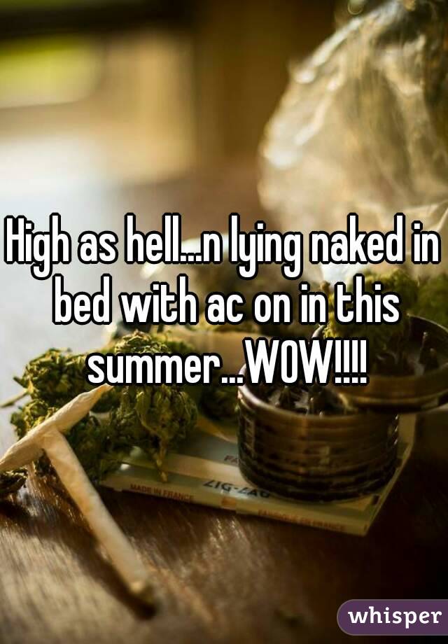 High as hell...n lying naked in bed with ac on in this summer...WOW!!!!