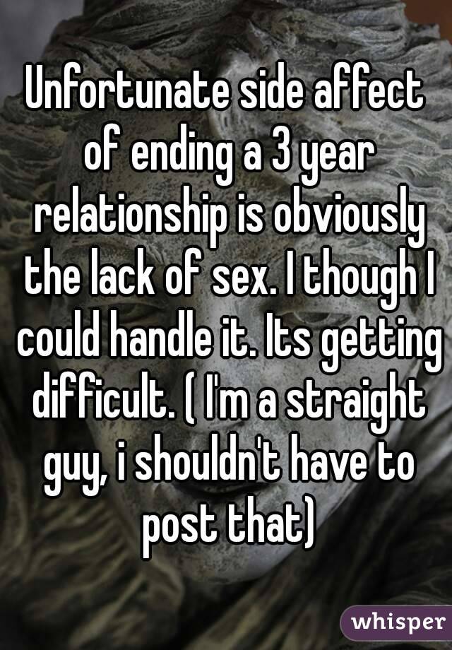 Unfortunate side affect of ending a 3 year relationship is obviously the lack of sex. I though I could handle it. Its getting difficult. ( I'm a straight guy, i shouldn't have to post that)