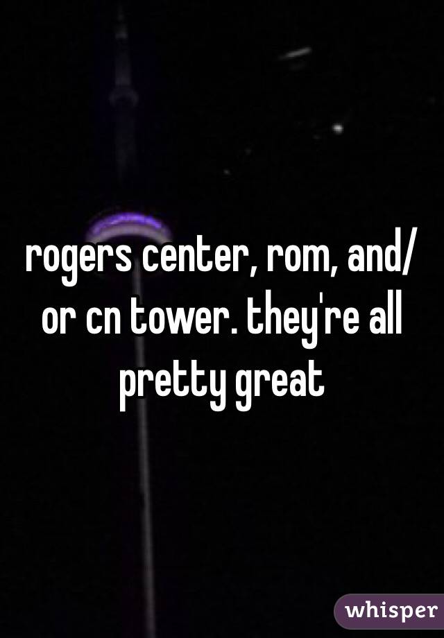 rogers center, rom, and/or cn tower. they're all pretty great