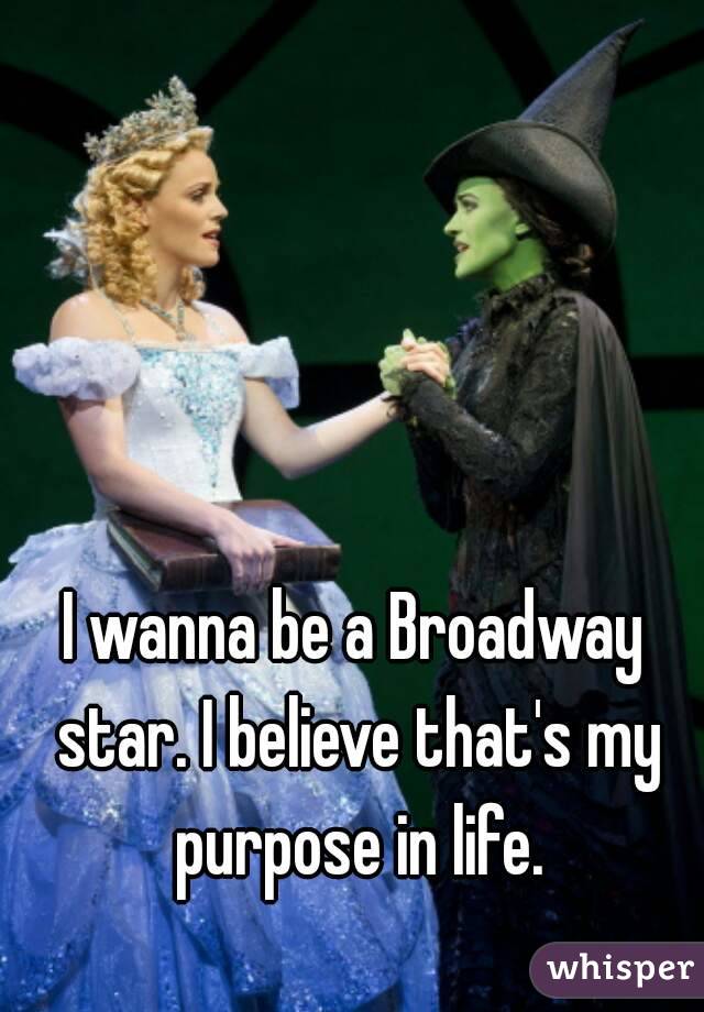 I wanna be a Broadway star. I believe that's my purpose in life.
