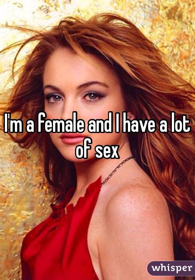 I'm a female and I have a lot of sex