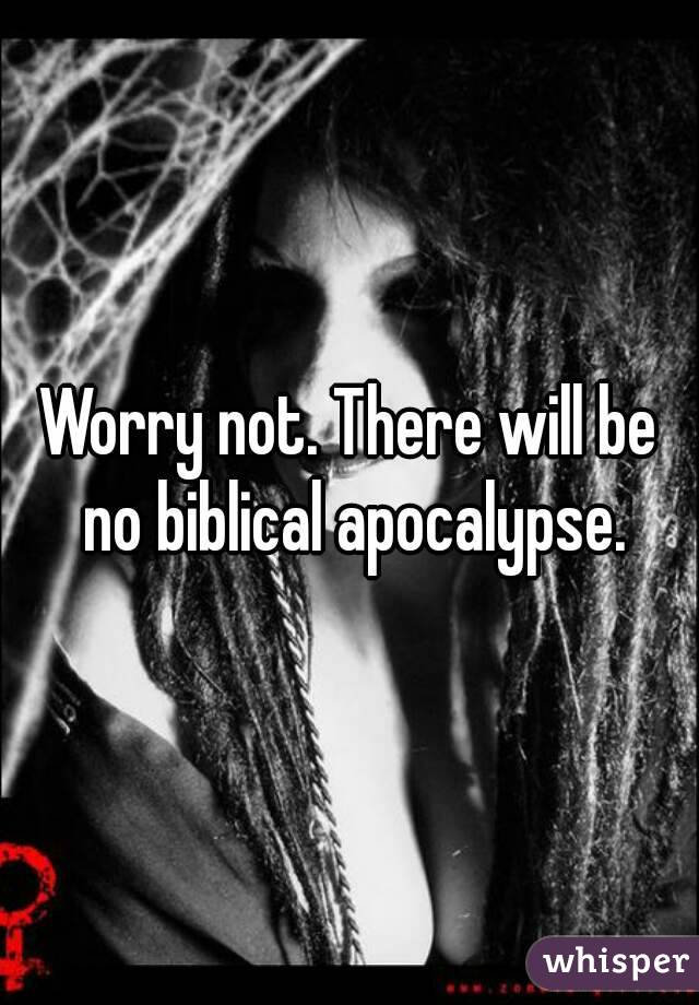 Worry not. There will be no biblical apocalypse.