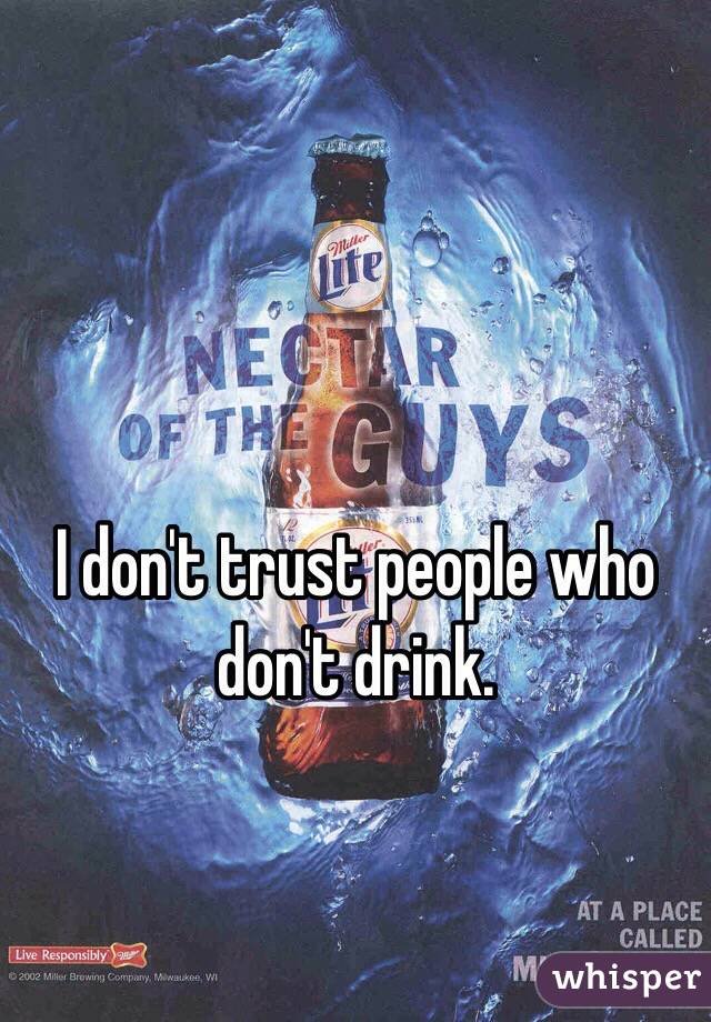 I don't trust people who don't drink.