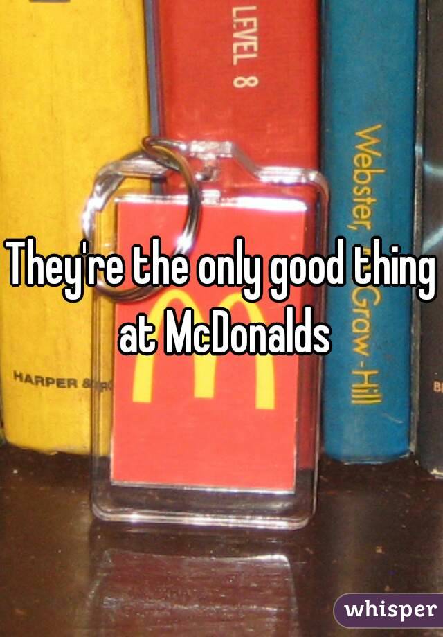 They're the only good thing at McDonalds