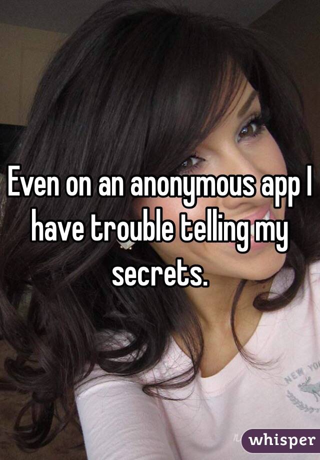 Even on an anonymous app I have trouble telling my secrets.  