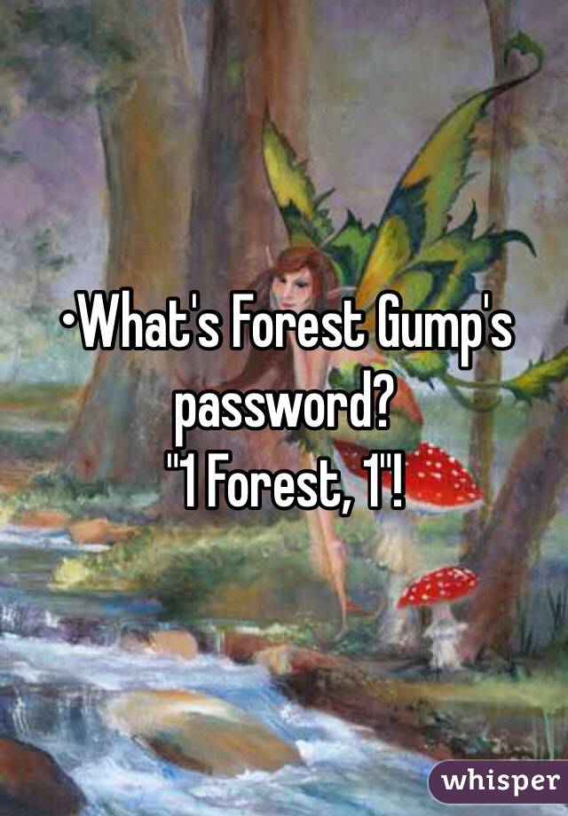 •What's Forest Gump's password?
"1 Forest, 1"!