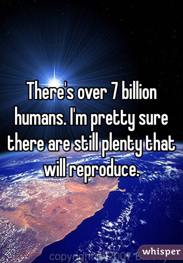 There's over 7 billion humans. I'm pretty sure there are still plenty that will reproduce.