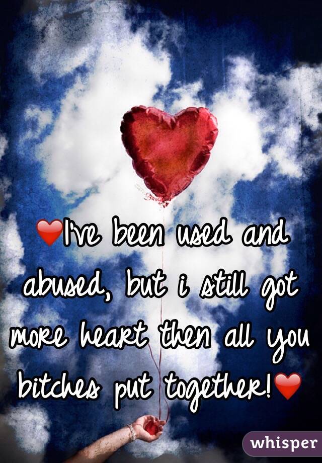 ❤️I've been used and abused, but i still got more heart then all you bitches put together!❤️