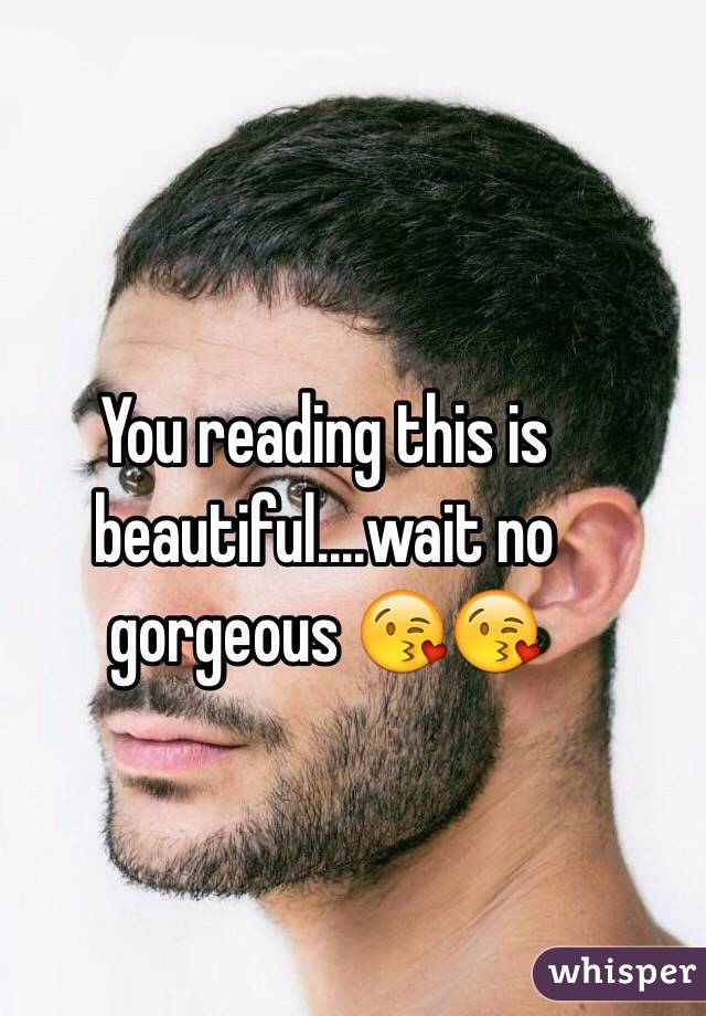 You reading this is beautiful....wait no gorgeous 😘😘