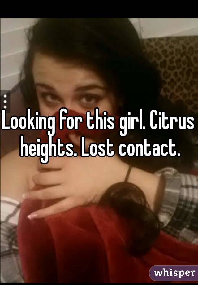 Looking for this girl. Citrus heights. Lost contact.