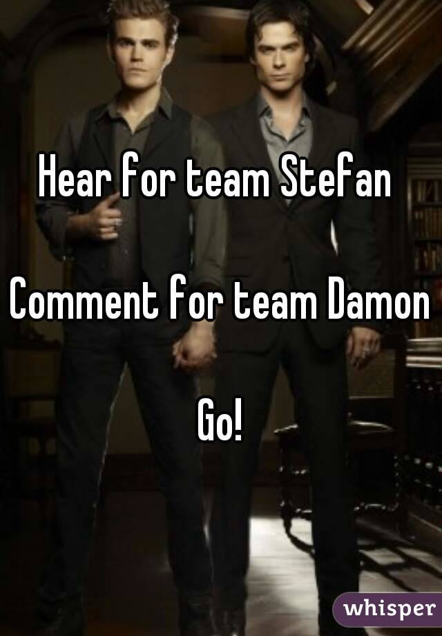 Hear for team Stefan 

Comment for team Damon

Go!