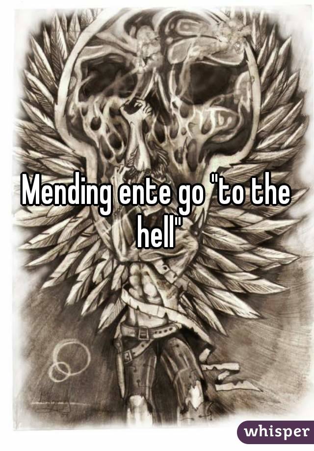 Mending ente go "to the hell"