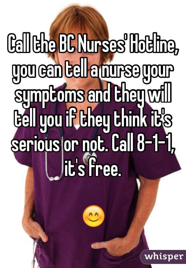 Call the BC Nurses' Hotline, you can tell a nurse your symptoms and they will tell you if they think it's serious or not. Call 8-1-1, it's free. 

😊