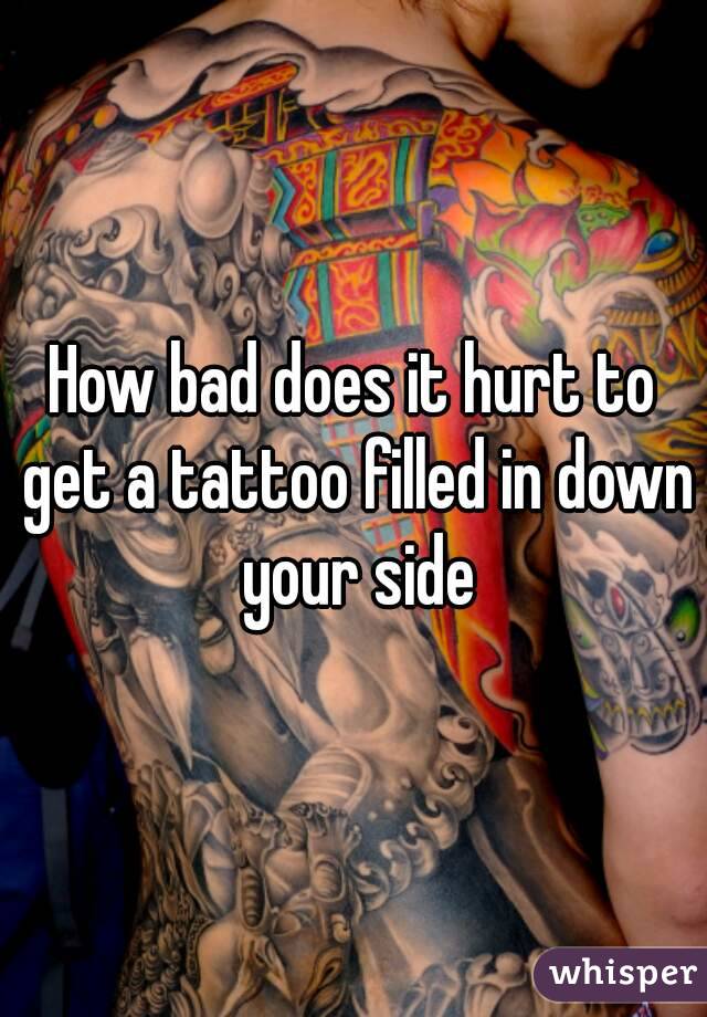 How bad does it hurt to get a tattoo filled in down your side