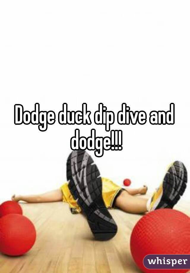 Dodge duck dip dive and dodge!!!