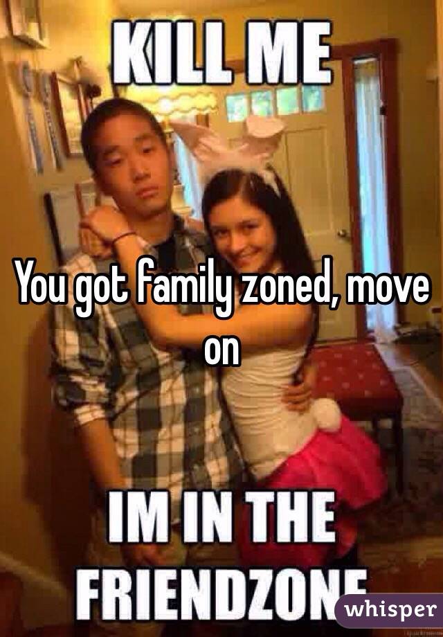 You got family zoned, move on