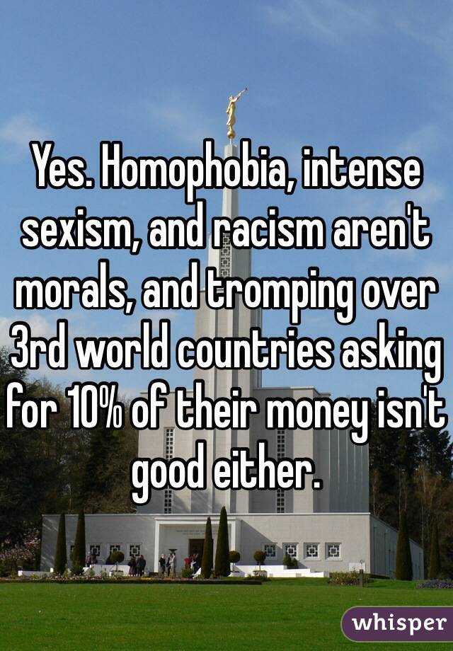 Yes. Homophobia, intense sexism, and racism aren't morals, and tromping over 3rd world countries asking for 10% of their money isn't good either. 