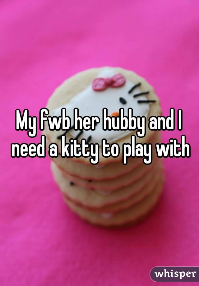 My fwb her hubby and I need a kitty to play with