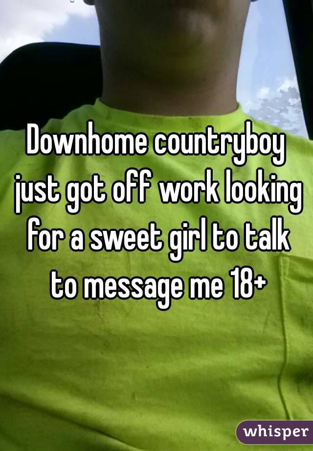 Downhome countryboy just got off work looking for a sweet girl to talk to message me 18+