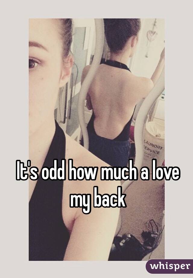It's odd how much a love my back