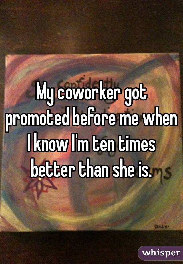 My coworker got promoted before me when I know I'm ten times better than she is.