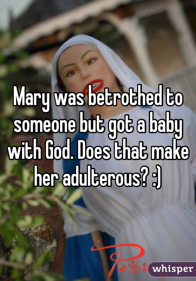 Mary was betrothed to someone but got a baby with God. Does that make her adulterous? :)