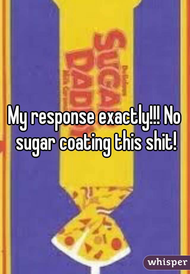 My response exactly!!! No sugar coating this shit!