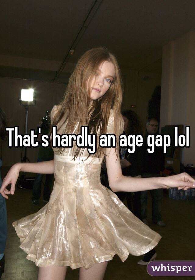 That's hardly an age gap lol