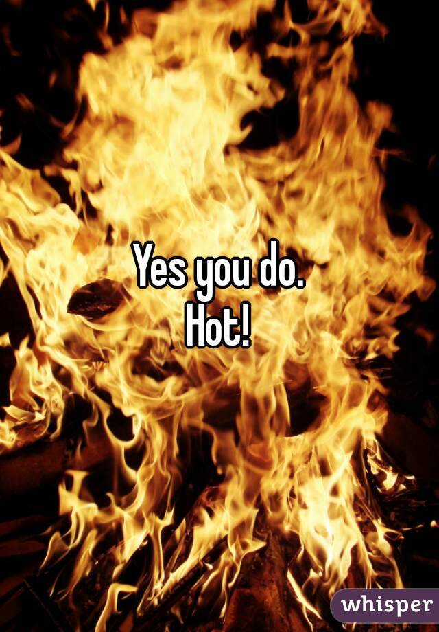 Yes you do.
Hot!