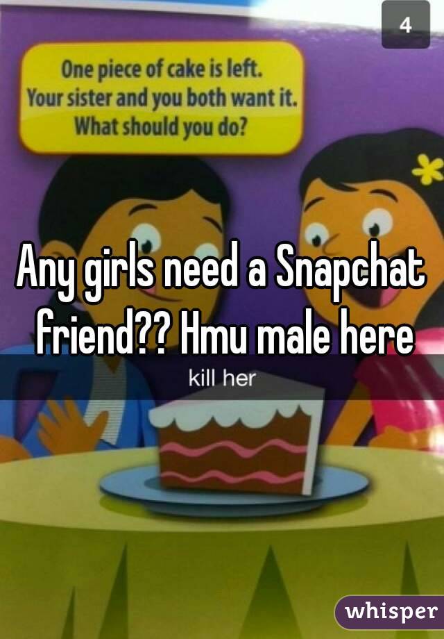 Any girls need a Snapchat friend?? Hmu male here
