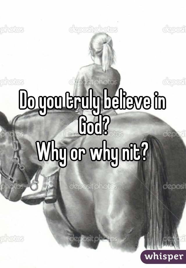 Do you truly believe in God?
Why or why nit?