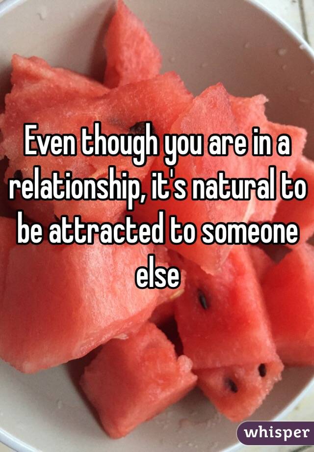 Even though you are in a relationship, it's natural to be attracted to someone else 
