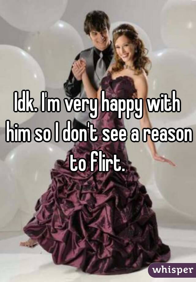 Idk. I'm very happy with him so I don't see a reason to flirt. 